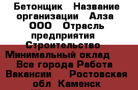 Бетонщик › Название организации ­ Алза, ООО › Отрасль предприятия ­ Строительство › Минимальный оклад ­ 1 - Все города Работа » Вакансии   . Ростовская обл.,Каменск-Шахтинский г.